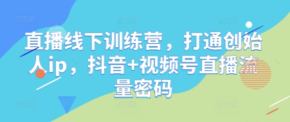直播线下训练营，打通创始人ip，抖音+视频号直播流量密码-宇文网创