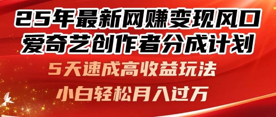 25年最新网赚变现风口！爱奇艺创作者分成计划，5天速成高收益玩法，小…-宇文网创
