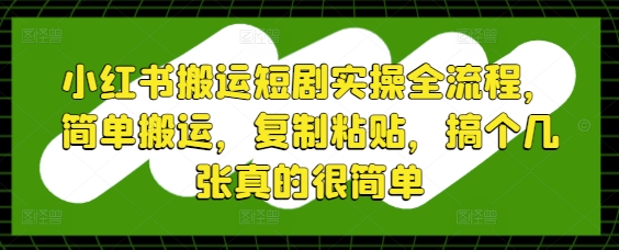 小红书搬运短剧实操全流程，简单搬运，复制粘贴，搞个几张真的很简单-宇文网创