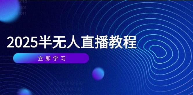 半无人直播课(2025/4月) 基础到实操全覆盖，选品/剪辑/直播搭建与话术训练-宇文网创