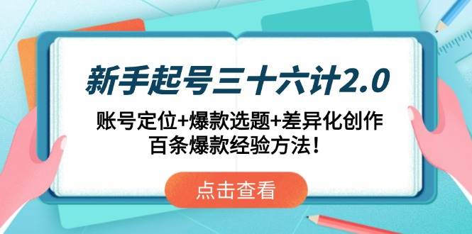 新手起号三十六计2.0：账号定位+爆款选题+差异化创作，百条爆款经验方法！-宇文网创