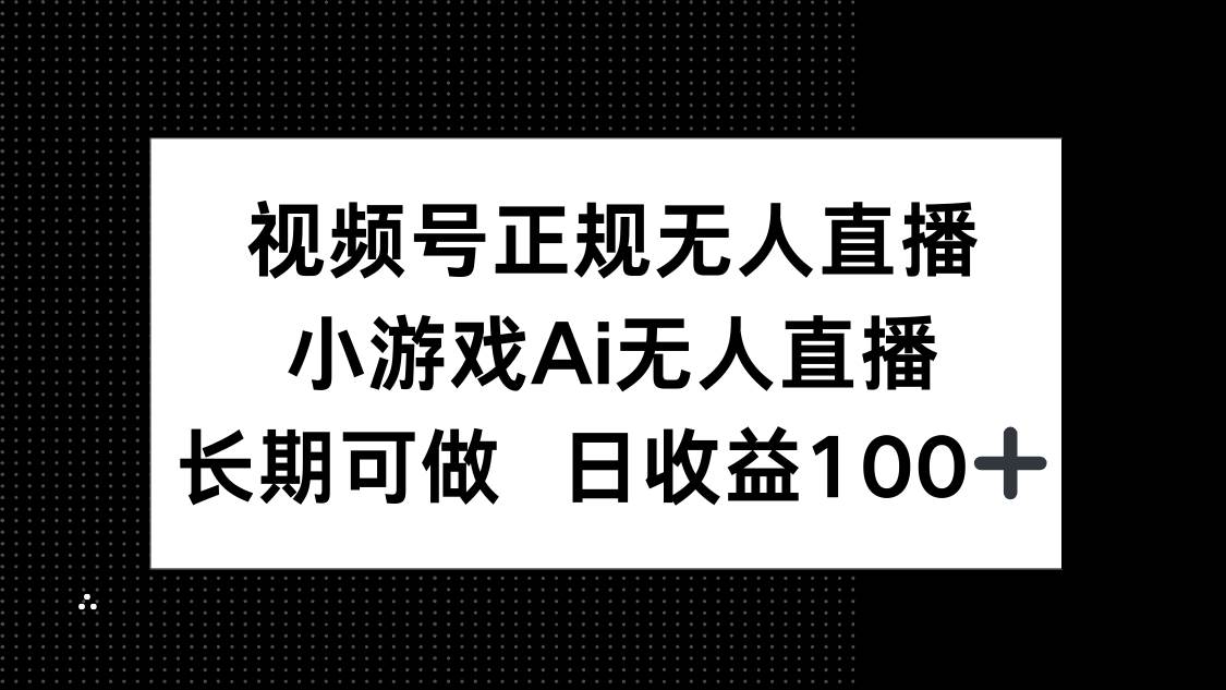 视频号正规无人直播，小游戏AI无人直播，长期可做，日收益100+-宇文网创