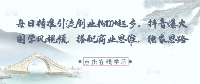 每日精准引流创业粉100+起步，抖音爆火国学风视频，搭配商业思维，独家思路-宇文网创