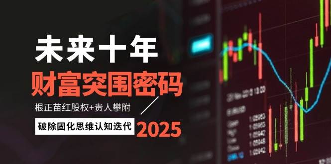 未来十年财富突围密码：根正苗红股权+贵人攀附，破除固化思维认知迭代-宇文网创