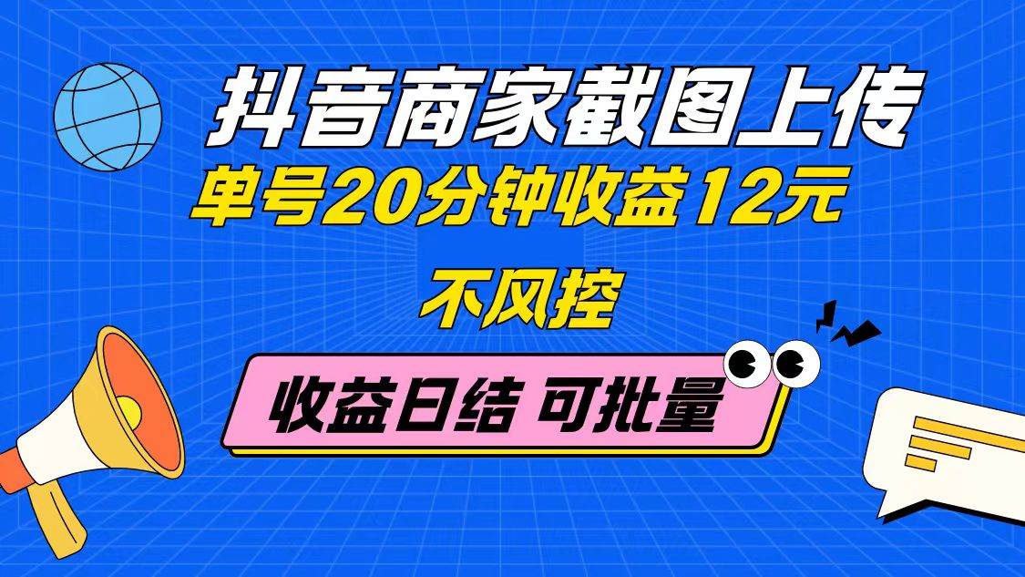 抖音商家截图上传 单号20分钟收益12元 不风控 批量无限做 收益日结-宇文网创