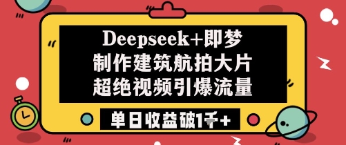 Deepseek+即梦制作建筑航拍大片超绝视频引爆流量单日收益破1k+-宇文网创