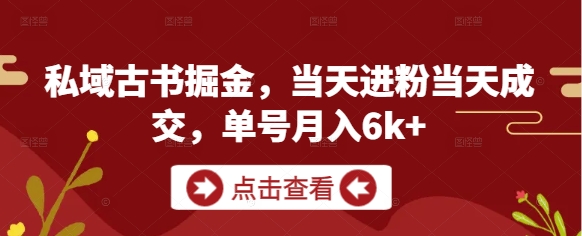 私域古书掘金，当天进粉当天成交，单号月入6k+-宇文网创