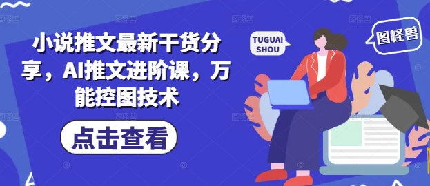 小说推文最新干货分享，AI推文进阶课，万能控图技术-宇文网创