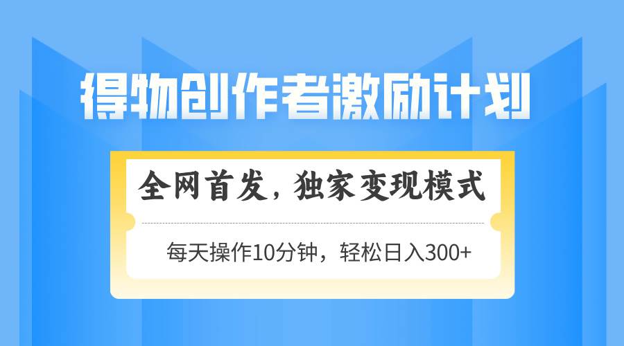 得物创作者激励，变现模式，轻松上手，日入300+可矩阵，可放大-宇文网创