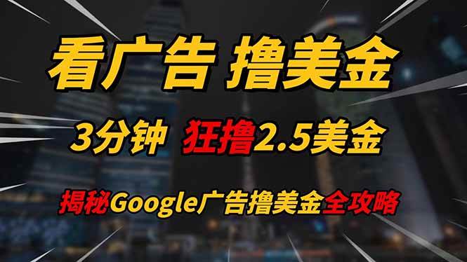 看广告，撸美金！！3分钟赚2.5美金！！日入200美金不是梦！揭秘Google…-宇文网创