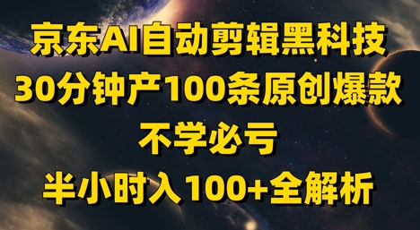 京东AI自动剪辑黑科技，30分钟产100条原创爆款，不学必亏！半小时入100+全解析-宇文网创