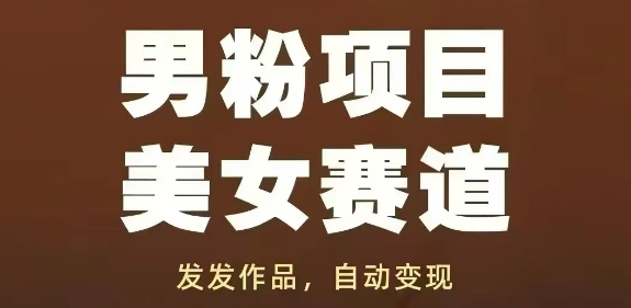 男粉项目美女赛道，发发作品，轻松获流自动变现-宇文网创