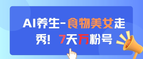 AI养生新玩法，食物美女走秀，7天万粉号-宇文网创