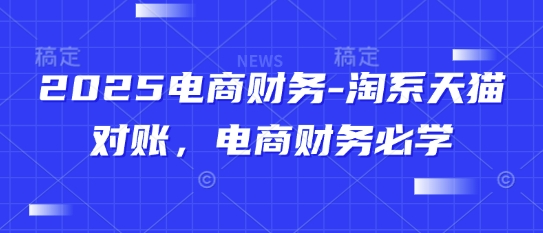 2025电商财务-淘系天猫对账，电商财务必学-宇文网创