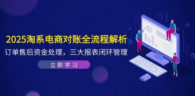 2025淘系电商对账全流程解析，订单售后资金处理，三大报表闭环管理-宇文网创