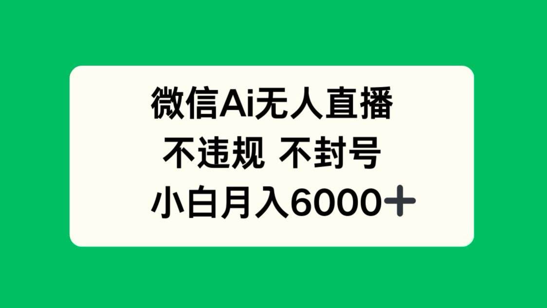 微信AI无人直播，不违规 不封号 ，小白月入6000+-宇文网创