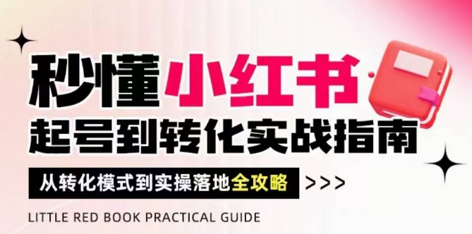 秒懂小红书-起号到转化实战指南，​从转化模式到实操落地全攻略，让你破解流量玄学，做得有结果-宇文网创