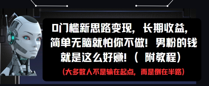 0门槛新思路变现，长期收益，简单无脑就怕你不做，男粉的钱就是这么好挣(附教程)-宇文网创