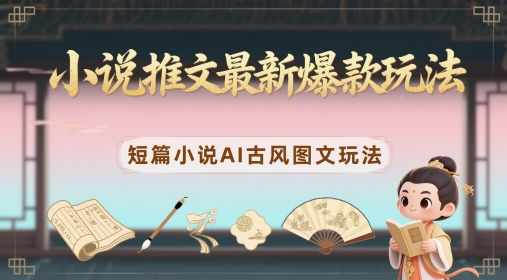 小说推文最新爆款玩法，短篇小说AI古风图文玩法-宇文网创