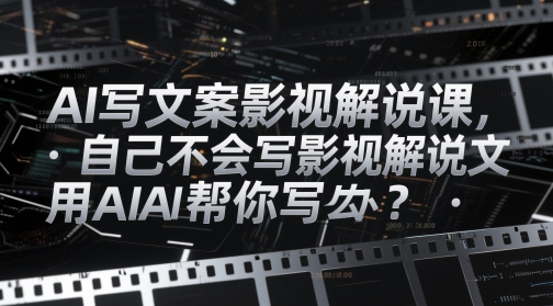 AI写文案影视解说课，自己不会写影视解说文案怎么办？用AI帮你写-宇文网创