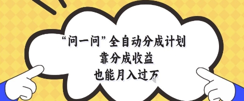 问一问全自动分成计划，靠分成收益也能月入过1W【揭秘】-宇文网创