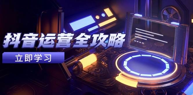 抖音运营全攻略，账号包装养号技巧，情感增粉视频搬运，实现快速变现-宇文网创