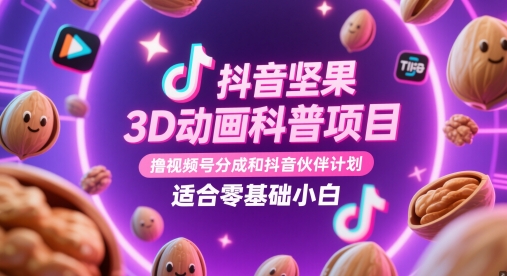 抖音坚果3D动画科普项目，撸视频号分成和抖音伙伴计划，适合零基础小白-宇文网创