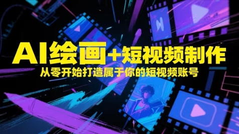 AI绘画+短视频制作，从零开始打造属于你的短视频账号-宇文网创