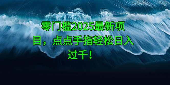 零门槛2025最新项目，点点手指轻松日入过千！-宇文网创