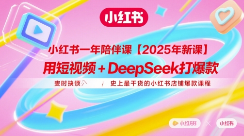 小红书一年陪伴课【2025年新课】，用短视频+deepSeek打爆款，史上最干货的小红书店铺爆款课程-宇文网创