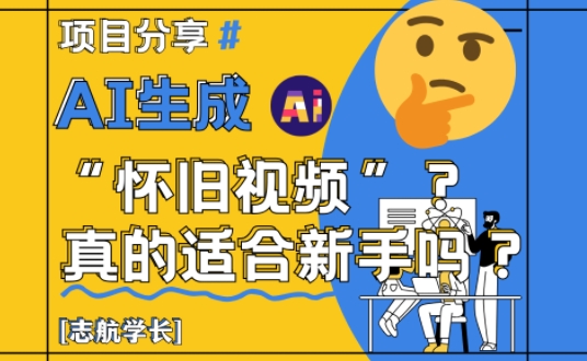 AI生成怀旧视频真的很适合新手？详细讲解！-宇文网创