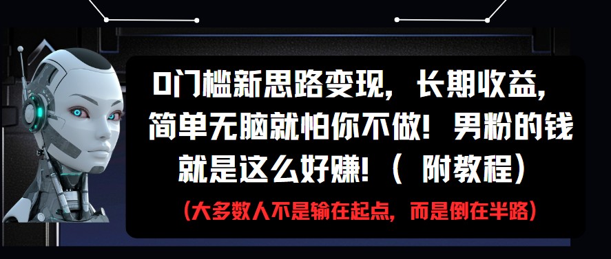 0门槛新思路变现，长期收益，简单无脑就怕你不做!男粉的钱就是这么好赚!(附教程)-宇文网创