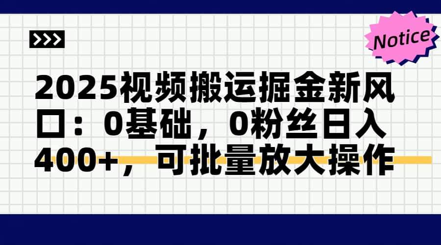 2025视频搬运掘金新风口:0基础，0粉丝日入400+，可批量放大操作-宇文网创