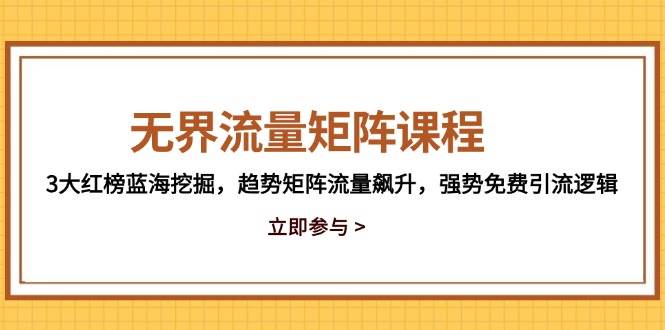 无界流量矩阵课程，3大红榜蓝海挖掘，趋势矩阵流量飙升，强势免费引流逻辑-宇文网创