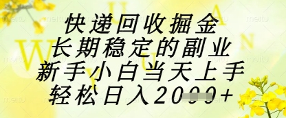快递回收掘金项目，长期稳定的副业，新手小白当天上手，轻松日入1k+【揭秘】-宇文网创