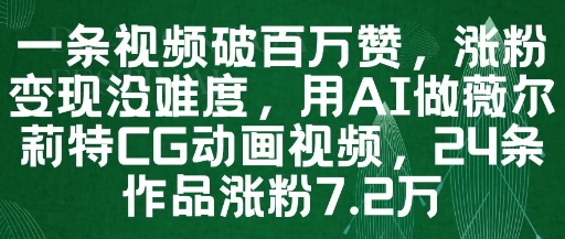 一条视频破百万赞，涨粉变现没难度，用AI做薇尔莉特CG动画视频，24条作品涨粉7.2W-宇文网创