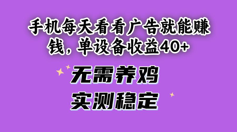 手机每天看看广告就能赚钱，单设备收益40+ 无需养鸡，实测稳定-宇文网创