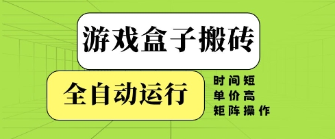 游戏盒子搬砖，全自动运行，无需人工，时间短、单价高、矩阵操作【揭秘】-宇文网创