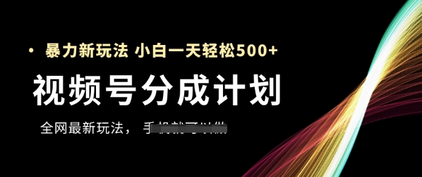 视频号分成计划，全网最暴力玩法，新手一天也能轻松5张+-宇文网创