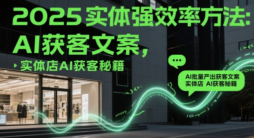 2025实体强效率方法：AI批量产出获客文案，实体店AI获客秘籍-宇文网创
