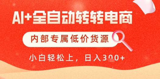 【AI+全自动转转电商】内部专属低价货源，全网首发，单日轻松变现几张【揭秘】-宇文网创