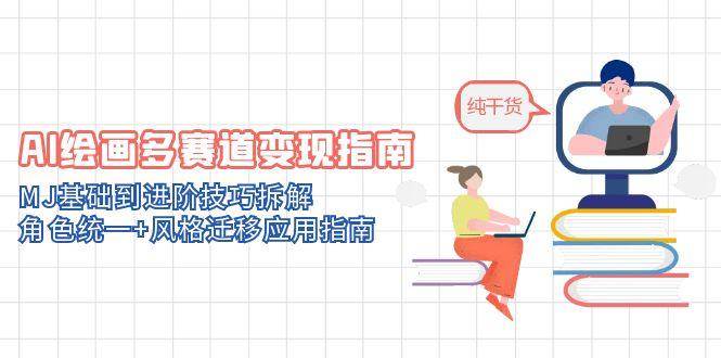 AI绘画多赛道变现指南：MJ基础到进阶技巧拆解，角色统一+风格迁移应用指南-宇文网创