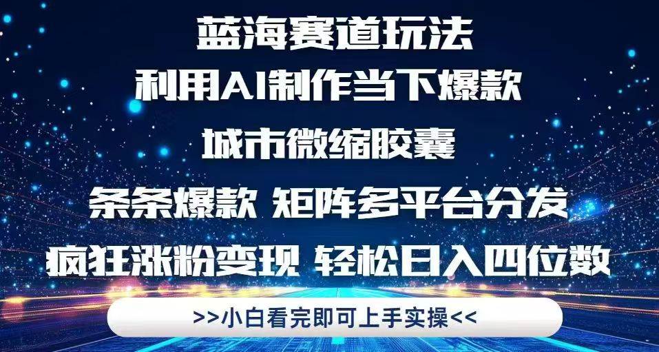 利用Ai制作全网爆火的城市微缩胶囊，条条爆款，多平台分发，疯狂涨粉变…-宇文网创