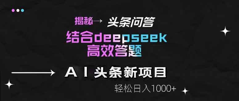 揭秘头条问答新玩法！结合deepseek高效答题，轻松日入1000+-宇文网创