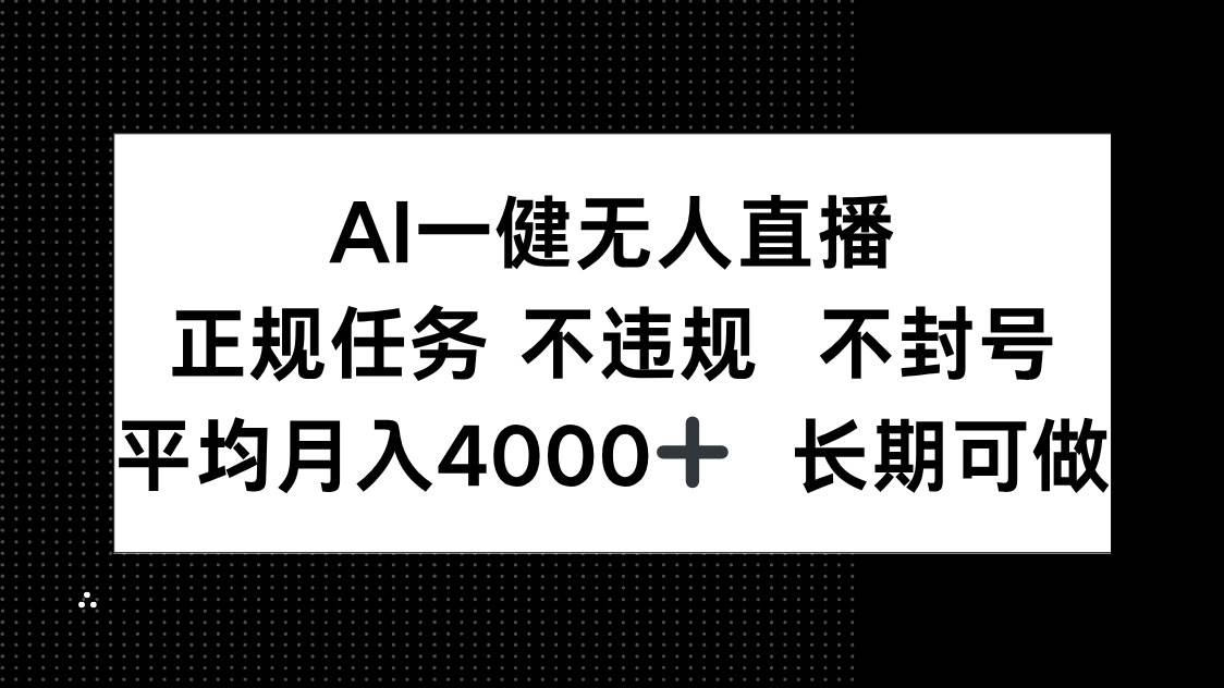 AI一键无人直播，正规任务 不违规 不封号，平均月入4000+ 长期可做-宇文网创