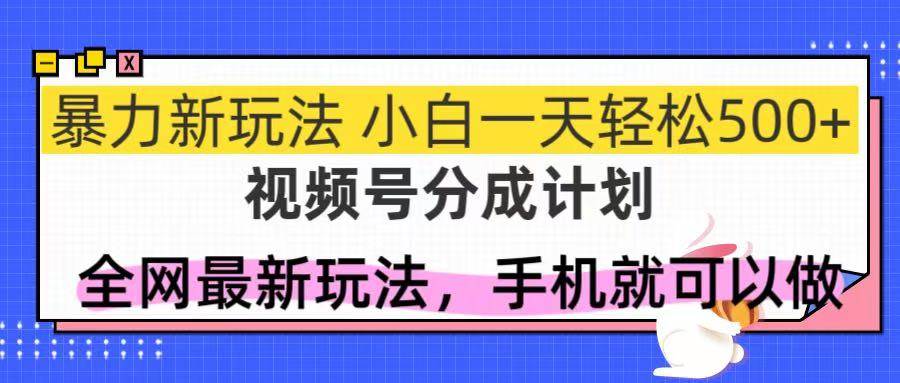 视频号分成计划，全网最暴力玩法，新手一天也能轻松500+-宇文网创