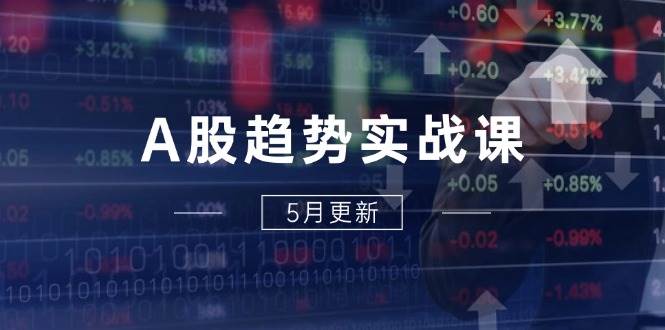 A股趋势实战课：主力动向+政策红利，2025全年策略5月更新-宇文网创