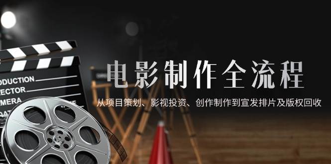 电影制作全流程，从项目策划、影视投资、创作制作到宣发排片及版权回收-宇文网创