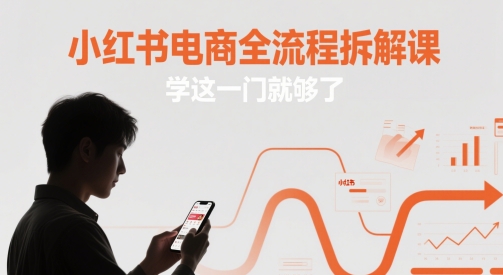 小红书电商全流程拆解课，学这一门就够了-宇文网创