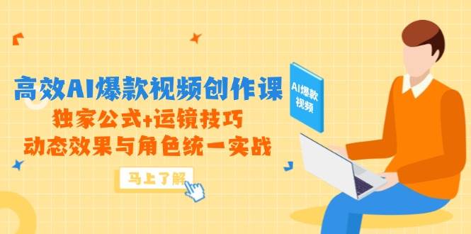 高效AI爆款视频创作课，独家公式+运镜技巧，动态效果与角色统一实战-宇文网创
